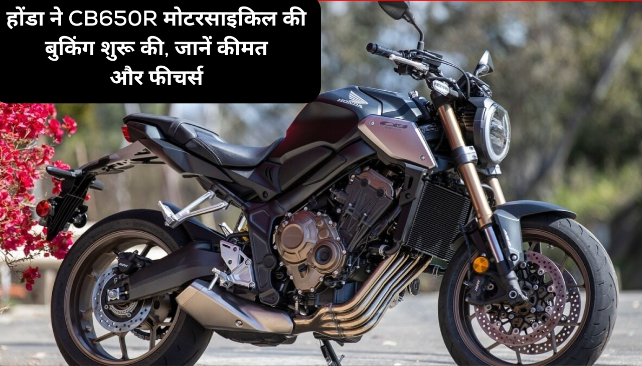 होंडा ने CB650R मोटरसाइकिल की बुकिंग शुरू की