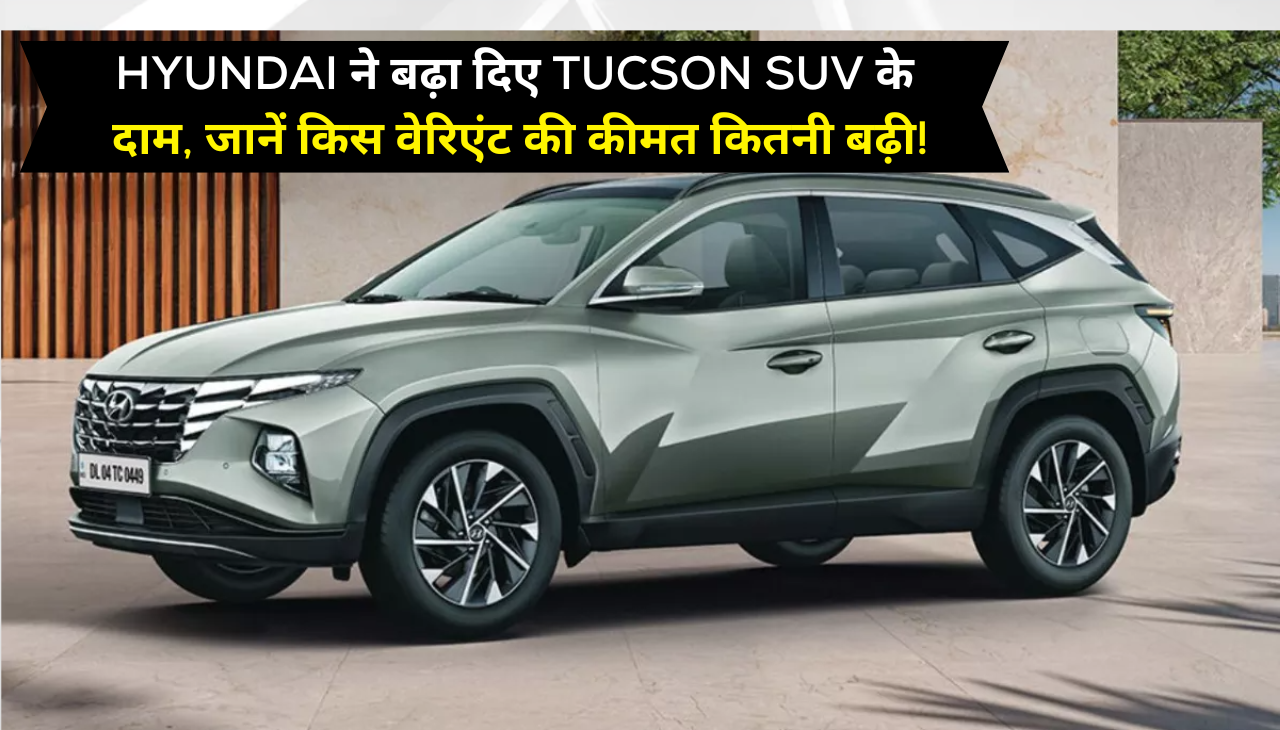 Hyundai ने बढ़ा दिए Tucson SUV के दाम, जानें किस वेरिएंट की कीमत कितनी बढ़ी!