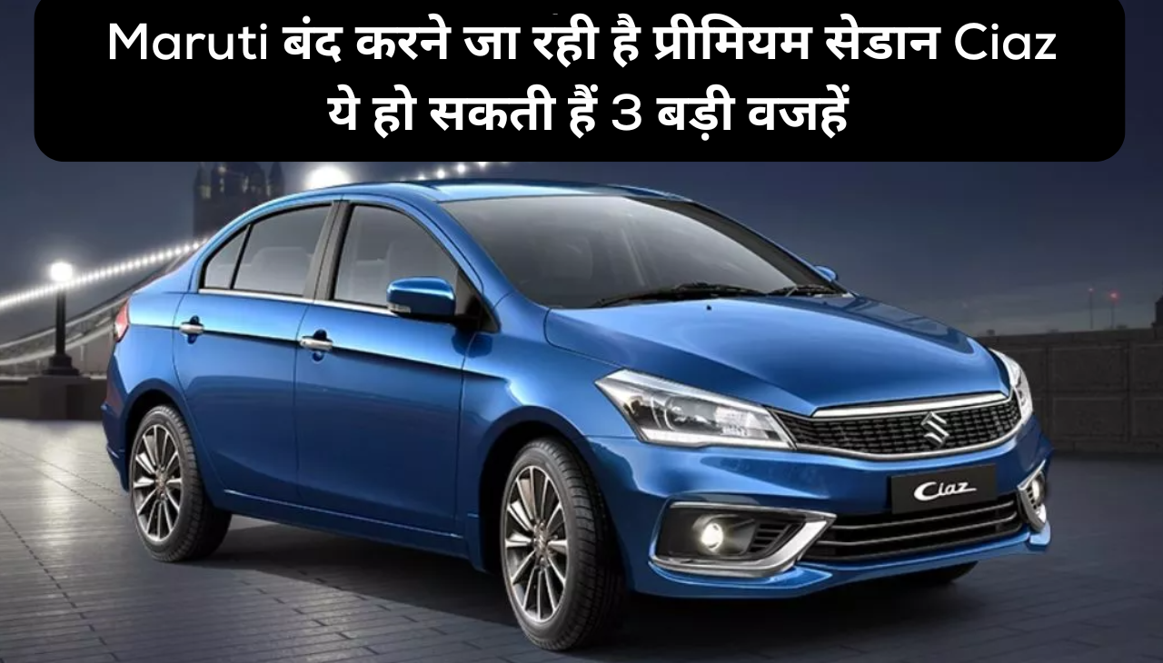 Maruti बंद करने जा रही है प्रीमियम सेडान Ciaz