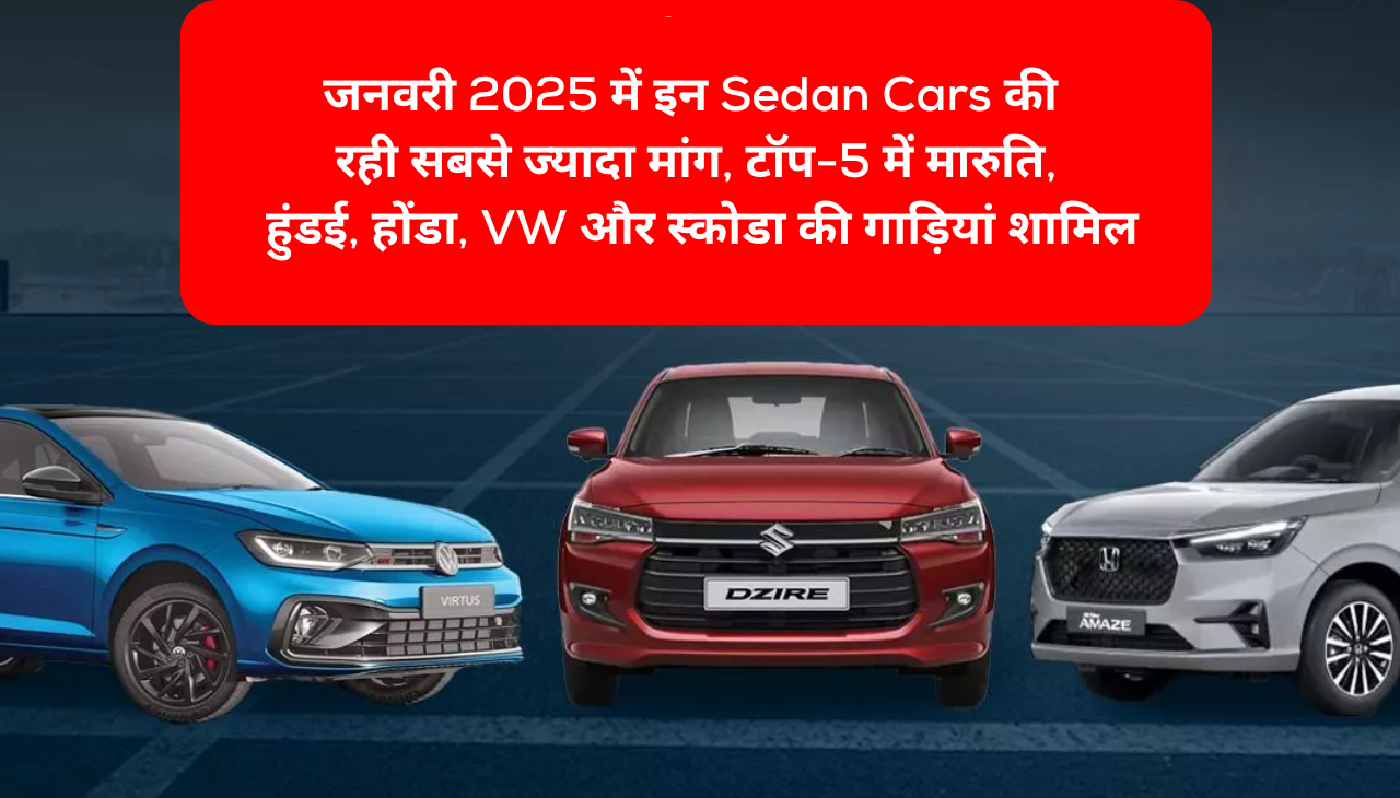 जनवरी 2025 में इन Sedan Cars की रही सबसे ज्यादा मांग