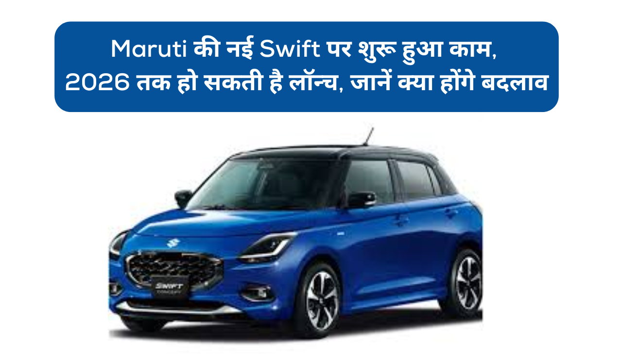 Maruti की नई Swift पर शुरू हुआ काम