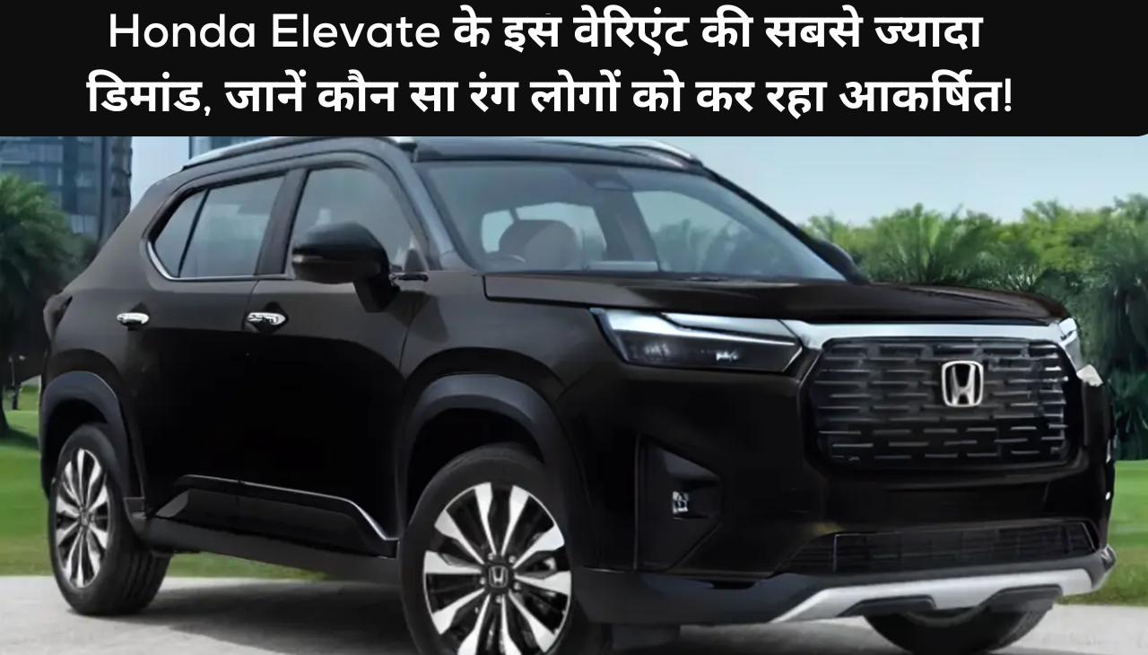 Honda Elevate के इस वेरिएंट की सबसे ज्यादा डिमांड