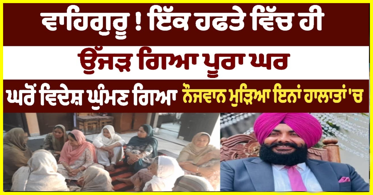 ਵਾਹਿਗੁਰੂ! ਇੱਕ ਹਫਤੇ ਵਿੱਚ ਹੀ ਉੱਜੜ ਗਿਆ ਪੂਰਾ ਘਰ ਘਰੋਂ ਵਿਦੇਸ਼ ਘੁੰਮਣ ਗਿਆ ਨੌਜਵਾਨ ਮੁੜਿਆ ਇਨਾਂ ਹਾਲਾਤਾਂ 'ਚ